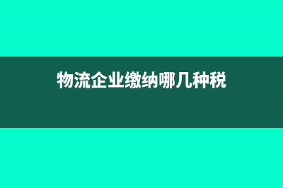 物流企业如何纳税(物流企业缴纳哪几种税)