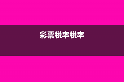 彩票税率是什么?(彩票税率税率)