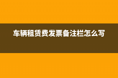 车辆租赁费发票税率是多少?(车辆租赁费发票备注栏怎么写)