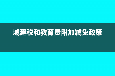 城建税和教育费附加的计算方法?(城建税和教育费附加减免政策)