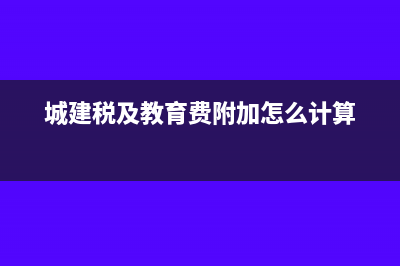 城建税及教育费附加税率?(城建税及教育费附加怎么计算)