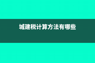 城建税计算方法是什么?(城建税计算方法有哪些)
