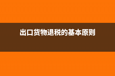 出口货物退税如何做账务处理?(出口货物退税的基本原则)