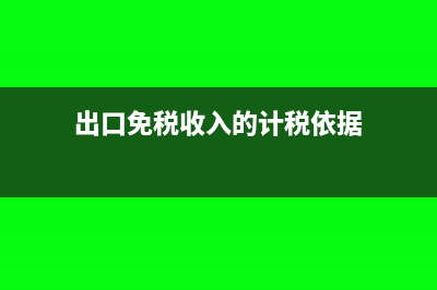 出口免税收入的会计分录怎么做?(出口免税收入的计税依据)