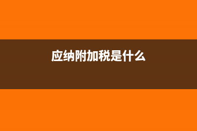 附加税是什么?(应纳附加税是什么)
