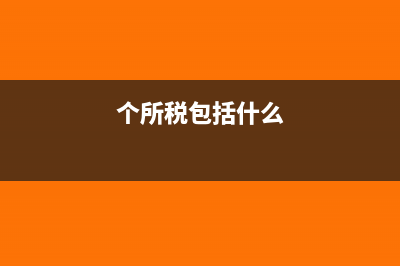 个所税包括?(个所税包括什么)
