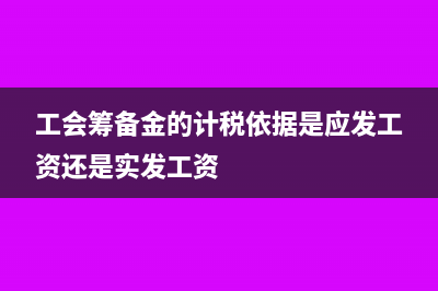 工会筹备金的计税依据是什么?(工会筹备金的计税依据是应发工资还是实发工资)