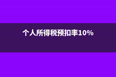 个人所得税预扣率是多少?如何计算?(个人所得税预扣率10%)
