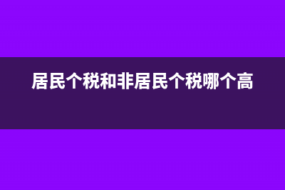 个税居民和非居民有什么区别?(居民个税和非居民个税哪个高)