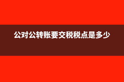 公对公转账要交税吗?(公对公转账要交税税点是多少)