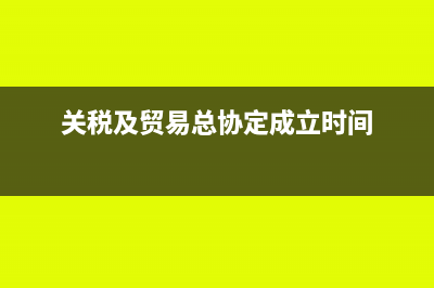 关税及贸易总协定是什么?(关税及贸易总协定成立时间)
