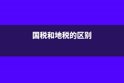 国税和地税的区别?(国税和地税的区别)