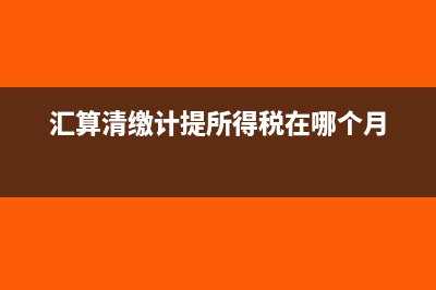 汇算清缴计提所得税会计分录?(汇算清缴计提所得税在哪个月)
