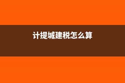 计提城建税如何写会计分录?(计提城建税怎么算)