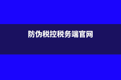 防伪税控税务端包括?(防伪税控税务端官网)