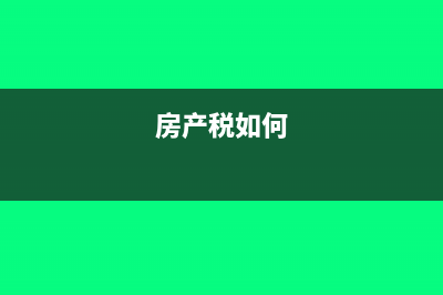 房产税是怎样申报的?(房产税如何)