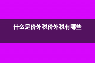 价外税包含哪些?怎么计算价外税?(什么是价外税价外税有哪些)