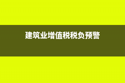建筑业增值税税率是怎样的?(建筑业增值税税负预警)