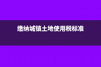 缴纳城镇土地使用税会计分录怎么做?(缴纳城镇土地使用税标准)