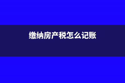 缴纳房产税怎么计算?(缴纳房产税怎么记账)