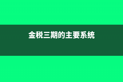 金税三期的主要内容有哪些?(金税三期的主要系统)