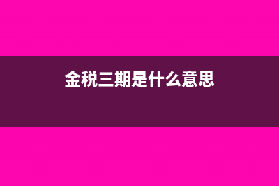 金税三期是什么?(金税三期是什么意思)