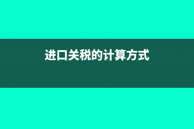 进口关税的计算方式是什么?(进口关税的计算方式)