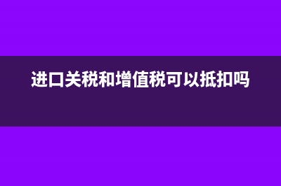 进口关税和增值税的会计分录怎么做?(进口关税和增值税可以抵扣吗)