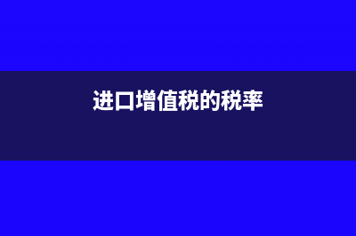 进口增值税的税率是怎样的?(进口增值税的税率)