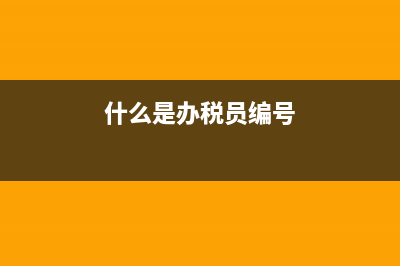 什么是办税员?(什么是办税员编号)