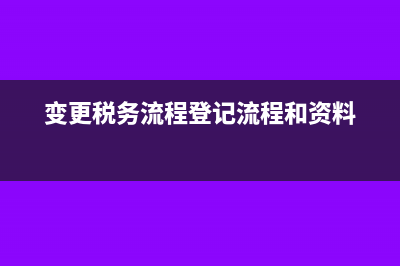 什么是变更税务登记?(变更税务流程登记流程和资料)