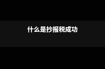 什么是抄报税?(什么是抄报税成功)