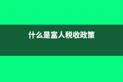 什么是富人税?(什么是富人税收政策)