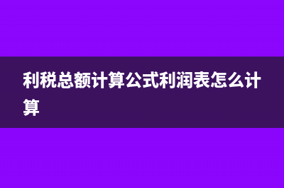 利税总额计算公式?(利税总额计算公式利润表怎么计算)