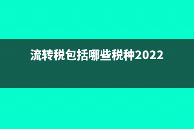 流转税包括哪些?(流转税包括哪些税种2022)