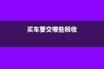 买车要交哪些税?(买车要交哪些税收)