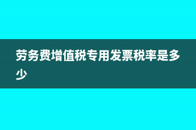 劳务费增值税专用发票的税率是多少?(劳务费增值税专用发票税率是多少)