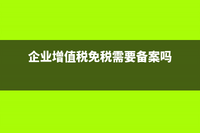 企业增值税免税项目主要有哪些?(企业增值税免税需要备案吗)