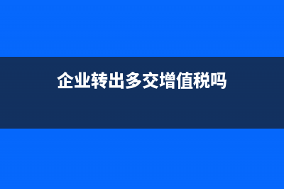 企业转出多交增值税的会计分录?(企业转出多交增值税吗)