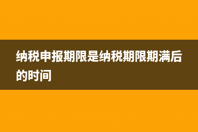 纳税申报期限是多久?(纳税申报期限是纳税期限期满后的时间)