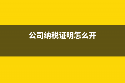 纳税证明怎么开具?需要哪些资料?(公司纳税证明怎么开)