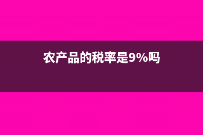 农产品的税率是多少?(农产品的税率是9%吗)