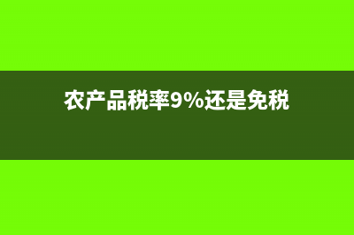 农产品税率9%还是10%?(农产品税率9%还是免税)