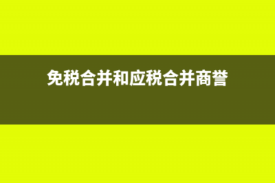 免税合并和应税合并的区别?(免税合并和应税合并商誉)