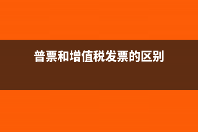 普票和增值税发票的区别?(普票和增值税发票的区别)