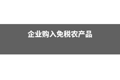 企业购入免税农产品的会计分录怎么做?(企业购入免税农产品)