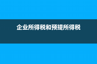 企业所得税和预提所得税的区别?(企业所得税和预提所得税)