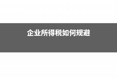 企业所得税如何进行申报?(企业所得税如何规避)