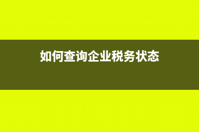如何查询企业税务信息?(如何查询企业税务状态)