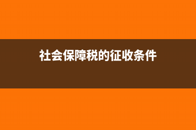 社会保障税概述?(社会保障税的征收条件)